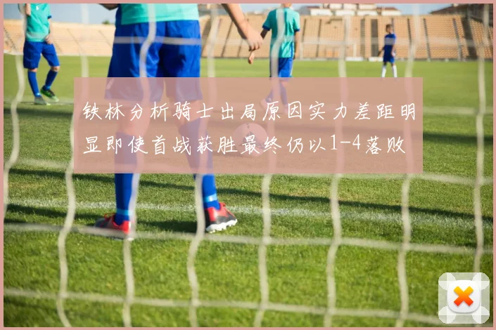 铁林分析骑士出局原因实力差距明显即使首战获胜最终仍以1-4落败