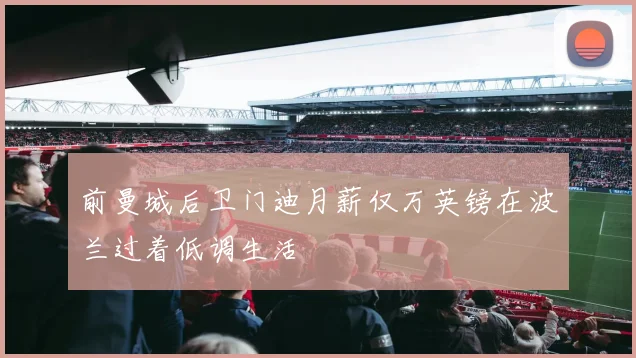 前曼城后卫门迪月薪仅万英镑在波兰过着低调生活