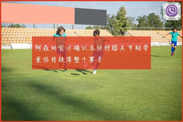 阿森纳官方确认本怀特膝关节韧带重伤将缺席整个赛季