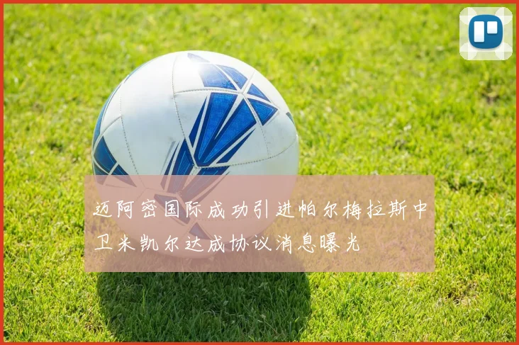 迈阿密国际成功引进帕尔梅拉斯中卫米凯尔达成协议消息曝光