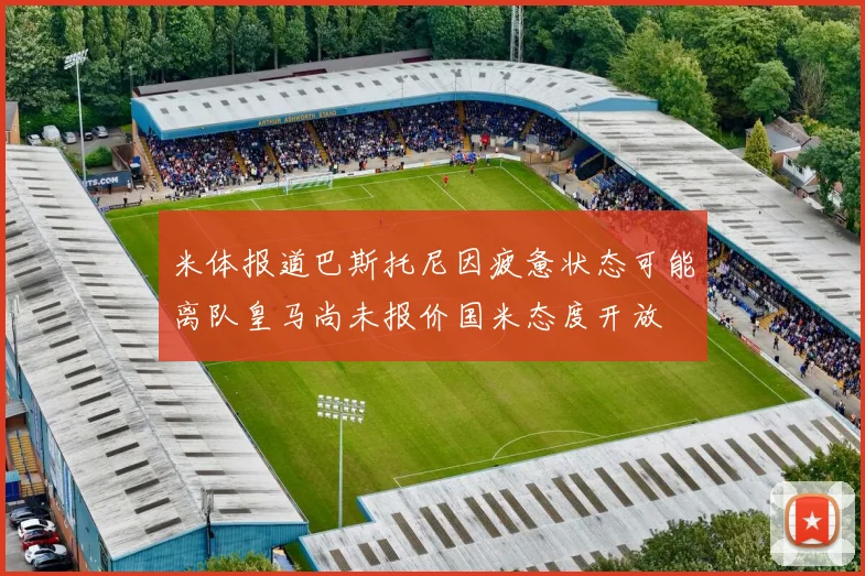 米体报道巴斯托尼因疲惫状态可能离队皇马尚未报价国米态度开放